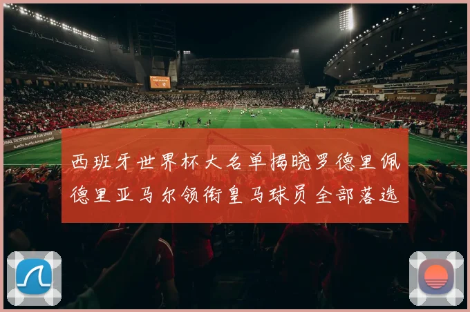 西班牙世界杯大名单揭晓罗德里佩德里亚马尔领衔皇马球员全部落选